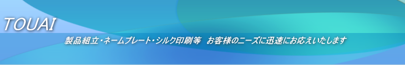 TOUAI 製品組立・ネームプレート・シルク印刷等 お客様のニーズに迅速にお応えいたします
