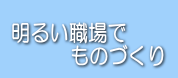明るい職場で、ものづくり